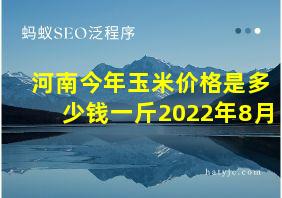 河南今年玉米价格是多少钱一斤2022年8月