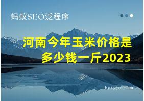 河南今年玉米价格是多少钱一斤2023