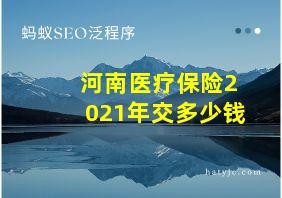 河南医疗保险2021年交多少钱