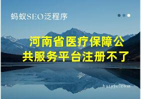 河南省医疗保障公共服务平台注册不了