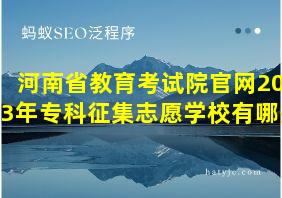 河南省教育考试院官网2023年专科征集志愿学校有哪些