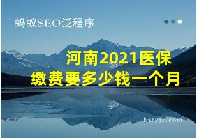 河南2021医保缴费要多少钱一个月