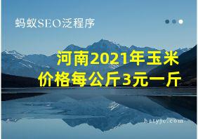 河南2021年玉米价格每公斤3元一斤