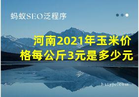 河南2021年玉米价格每公斤3元是多少元