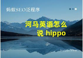 河马英语怎么说 hippo