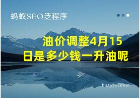 油价调整4月15日是多少钱一升油呢