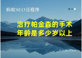 治疗帕金森的手术年龄是多少岁以上