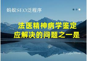 法医精神病学鉴定应解决的问题之一是