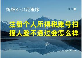 注册个人所得税账号扫描人脸不通过会怎么样