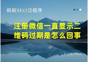 注册微信一直显示二维码过期是怎么回事