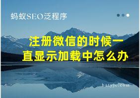 注册微信的时候一直显示加载中怎么办