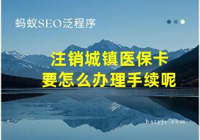 注销城镇医保卡要怎么办理手续呢