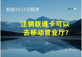 注销联通卡可以去移动营业厅?