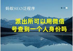 派出所可以用微信号查到一个人身份吗