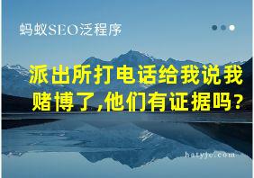 派出所打电话给我说我赌博了,他们有证据吗?