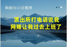 派出所打电话说我网赌让我过去上班了