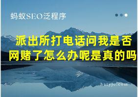 派出所打电话问我是否网赌了怎么办呢是真的吗