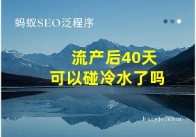 流产后40天可以碰冷水了吗