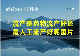 流产是药物流产好还是人工流产好呢图片