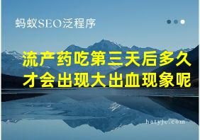 流产药吃第三天后多久才会出现大出血现象呢