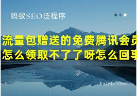 流量包赠送的免费腾讯会员怎么领取不了了呀怎么回事