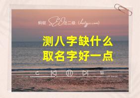 测八字缺什么取名字好一点