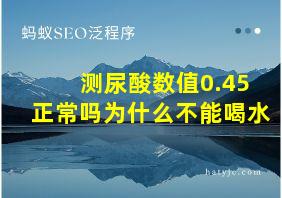 测尿酸数值0.45正常吗为什么不能喝水