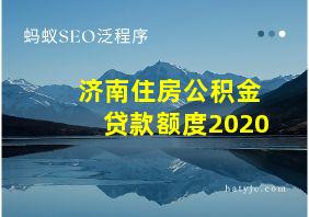 济南住房公积金贷款额度2020