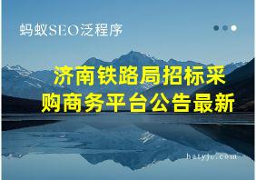 济南铁路局招标采购商务平台公告最新