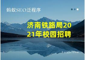 济南铁路局2021年校园招聘