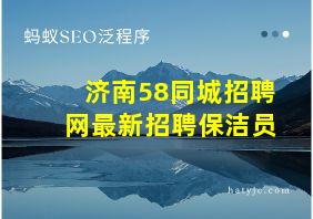 济南58同城招聘网最新招聘保洁员