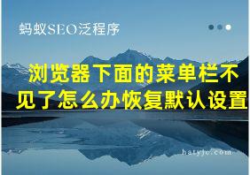 浏览器下面的菜单栏不见了怎么办恢复默认设置