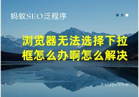 浏览器无法选择下拉框怎么办啊怎么解决