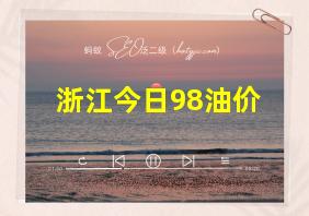 浙江今日98油价