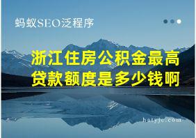 浙江住房公积金最高贷款额度是多少钱啊