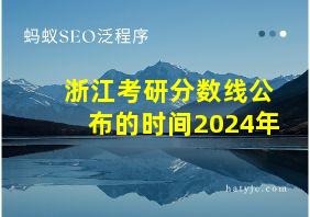 浙江考研分数线公布的时间2024年