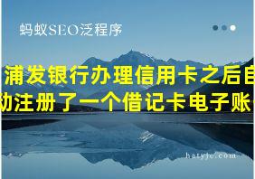 浦发银行办理信用卡之后自动注册了一个借记卡电子账号