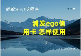 浦发ego信用卡 怎样使用