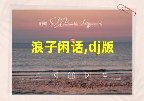 浪子闲话,dj版