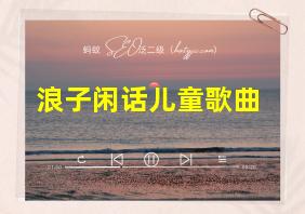 浪子闲话儿童歌曲