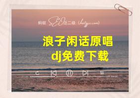 浪子闲话原唱dj免费下载