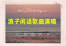 浪子闲话歌曲演唱