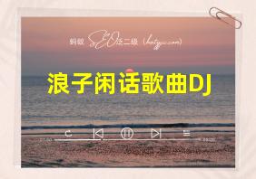 浪子闲话歌曲DJ