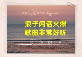 浪子闲话火爆歌曲非常好听