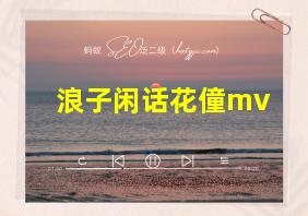 浪子闲话花僮mv