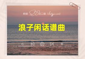 浪子闲话谱曲