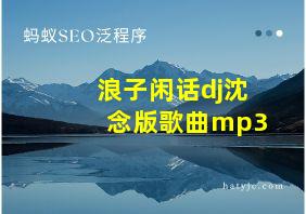 浪子闲话dj沈念版歌曲mp3