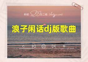 浪子闲话dj版歌曲