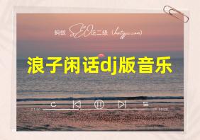 浪子闲话dj版音乐