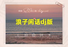 浪子闲话dj版